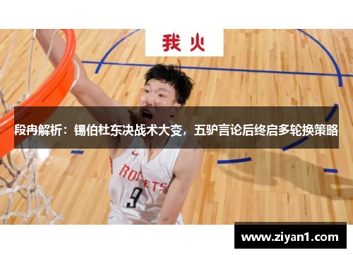 段冉解析：锡伯杜东决战术大变，五驴言论后终启多轮换策略